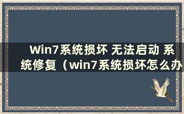 Win7系统损坏 无法启动 系统修复（win7系统损坏怎么办）